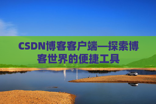 CSDN博客客户端—探索博客世界的便捷工具